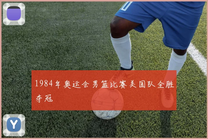 1984年奥运会男篮比赛美国队全胜夺冠