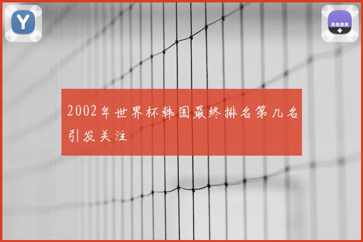 2002年世界杯韩国最终排名第几名引发关注