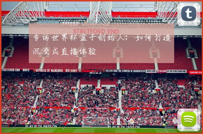 专访世界杯盒子创始人：如何打造沉浸式直播体验