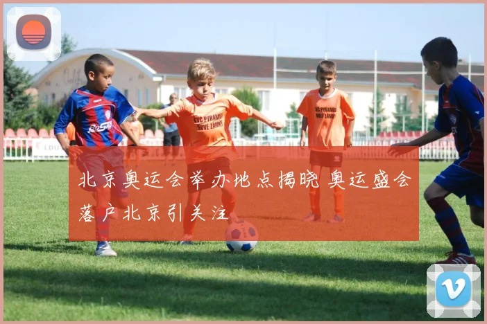 北京奥运会举办地点揭晓 奥运盛会落户北京引关注