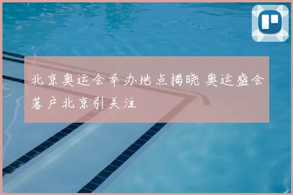 北京奥运会举办地点揭晓 奥运盛会落户北京引关注