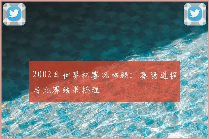 2002年世界杯赛况回顾:赛场进程与比赛结果梳理