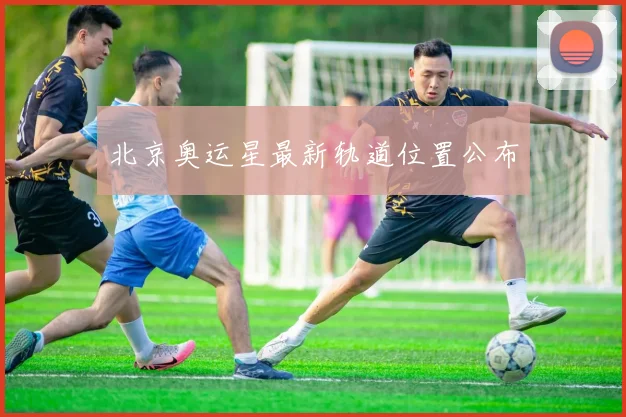 北京奥运星最新轨道位置公布